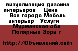 3D визуализация дизайна интерьеров! › Цена ­ 200 - Все города Мебель, интерьер » Услуги   . Мурманская обл.,Полярные Зори г.